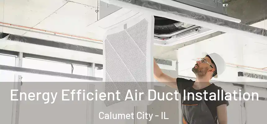  Energy Efficient Air Duct Installation Calumet City - IL