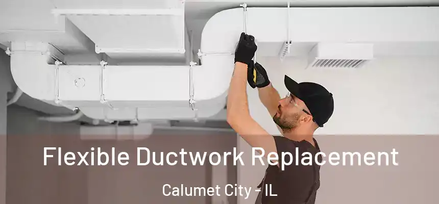  Flexible Ductwork Replacement Calumet City - IL